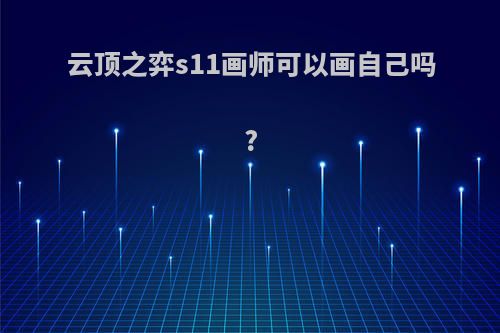 云顶之弈s11画师可以画自己吗?