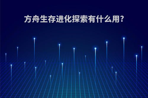 方舟生存进化探索有什么用?