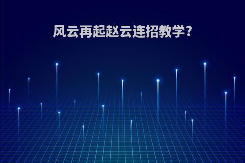 风云再起赵云连招教学?