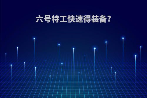 六号特工快速得装备?