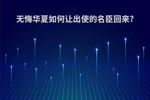 无悔华夏如何让出使的名臣回来?