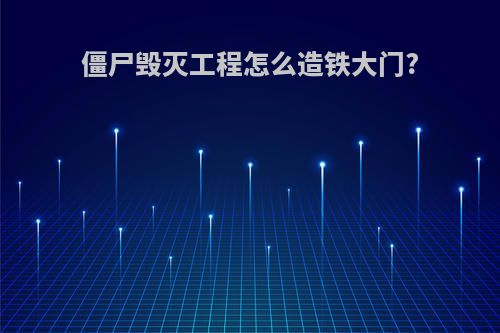 僵尸毁灭工程怎么造铁大门?