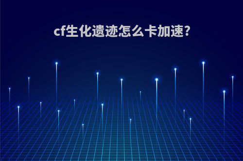 cf生化遗迹怎么卡加速?