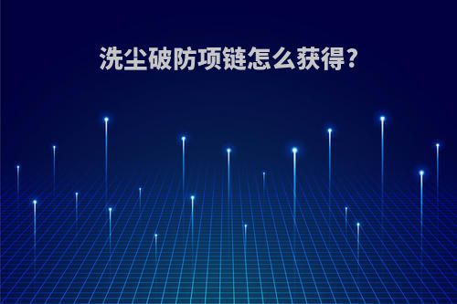 洗尘破防项链怎么获得?