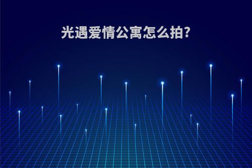 光遇爱情公寓怎么拍?
