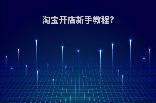 淘宝开店新手教程?