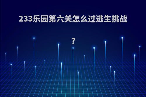 233乐园第六关怎么过逃生挑战?