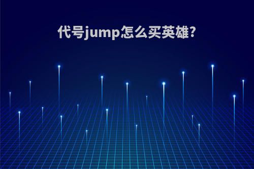 代号jump怎么买英雄?