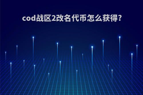 cod战区2改名代币怎么获得?