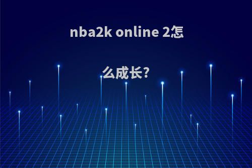 nba2k online 2怎么成长?
