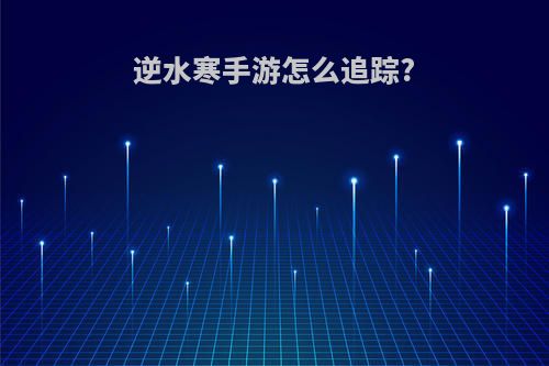 逆水寒手游怎么追踪?