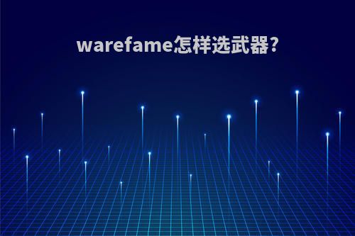 warefame怎样选武器?