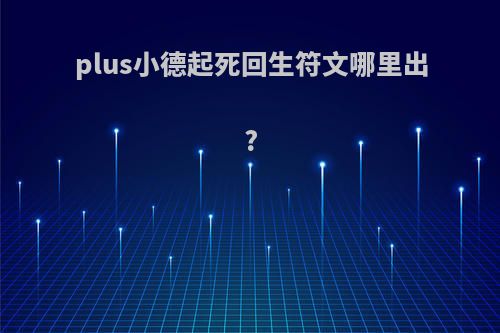 plus小德起死回生符文哪里出?