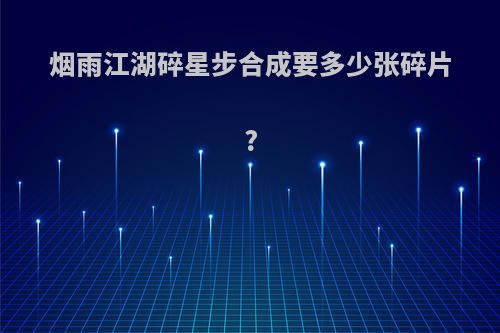 烟雨江湖碎星步合成要多少张碎片?