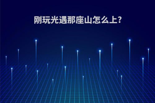 刚玩光遇那座山怎么上?