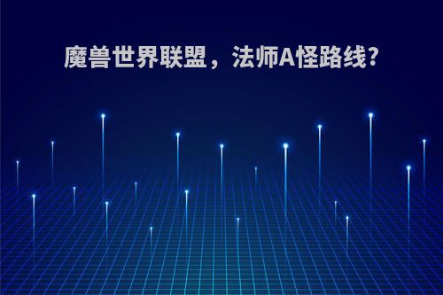 魔兽世界联盟，法师A怪路线?