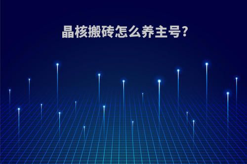 晶核搬砖怎么养主号?