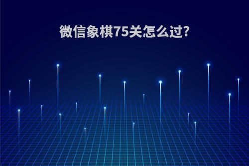 微信象棋75关怎么过?