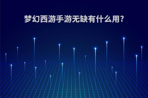梦幻西游手游无缺有什么用?