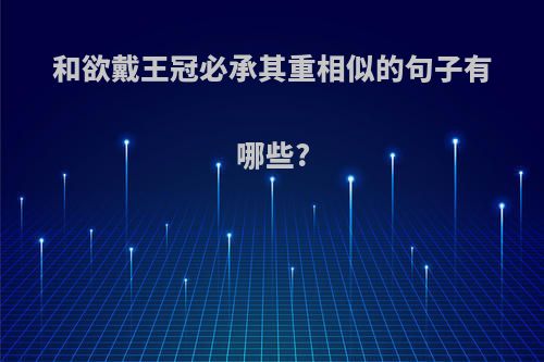 和欲戴王冠必承其重相似的句子有哪些?