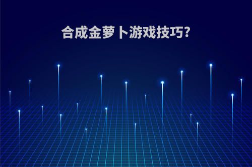 合成金萝卜游戏技巧?