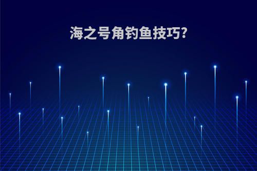 海之号角钓鱼技巧?