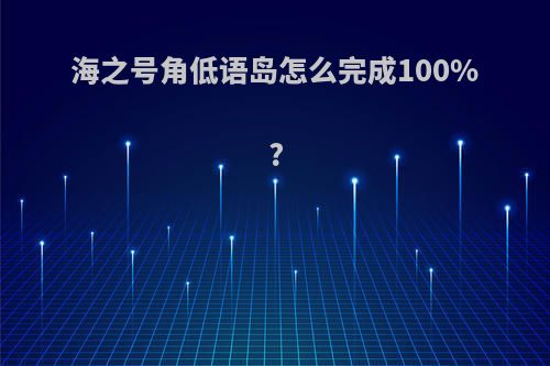 海之号角低语岛怎么完成100%?