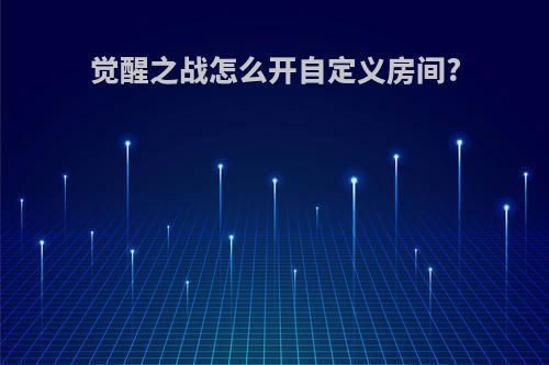 觉醒之战怎么开自定义房间?