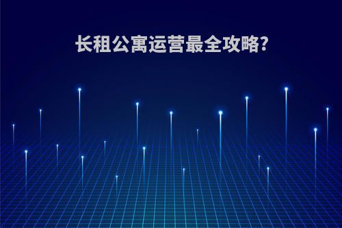 长租公寓运营最全攻略?