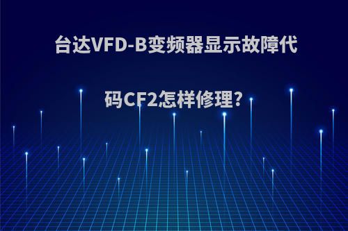 台达VFD-B变频器显示故障代码CF2怎样修理?