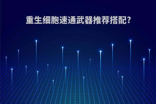 重生细胞速通武器推荐搭配?