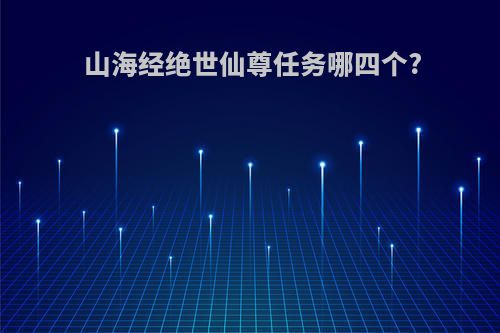 山海经绝世仙尊任务哪四个?