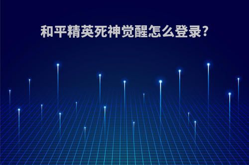 和平精英死神觉醒怎么登录?