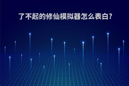 了不起的修仙模拟器怎么表白?