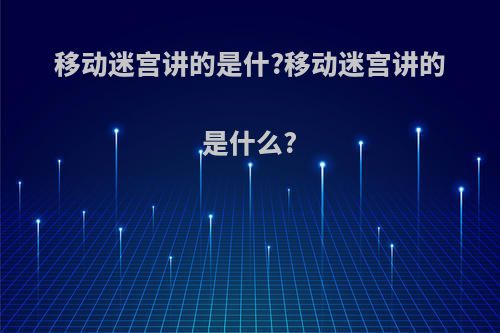 移动迷宫讲的是什?移动迷宫讲的是什么?